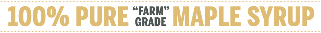 100% PURE "FARM GRADE" MAPLE SYRUP